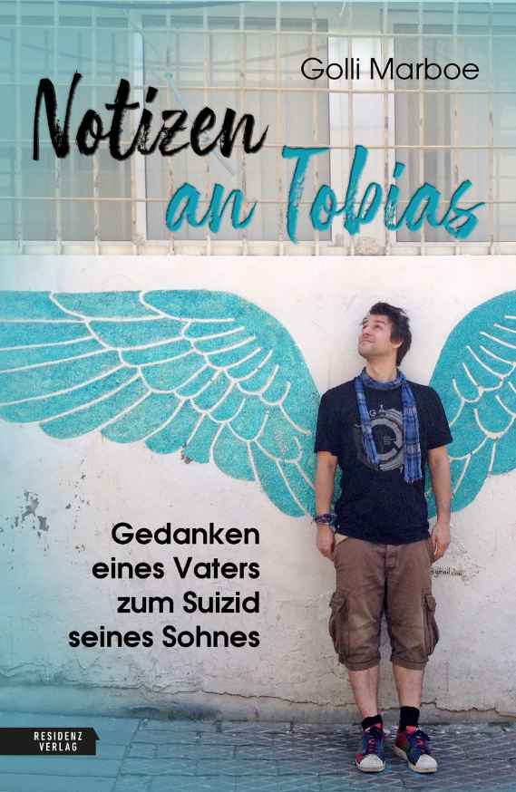 Buchcover: Text: Notizen an Tobias von Golli Marboe und fettgedruckt: Gedanken eines Vaters zum Suizid seines Sohnes. Zu sehen ist ein Foto von einem jungen Mann der vor einer Wand steht auf die blaue Flügel gesprayt sind.