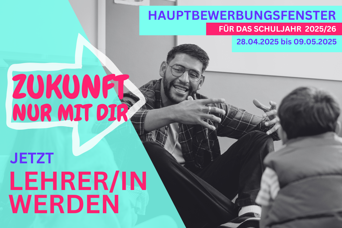 Hauptbewerbungsfenster für das SChuljahr 2025/26: 28.04.2025 bis ].05.2025; Zukunft nur mit dir! Jetzt Lehrerin werden!